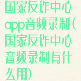 国家反诈中心app音频录制(国家反诈中心音频录制有什么用)