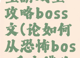 在恐怖逃生游戏里攻略boss文(论如何从恐怖boss手中逃生)