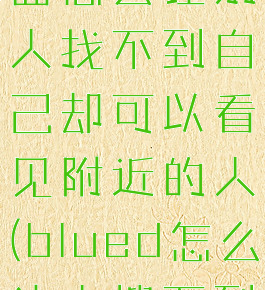 在blued里面怎么让别人找不到自己却可以看见附近的人(blued怎么让人搜不到)