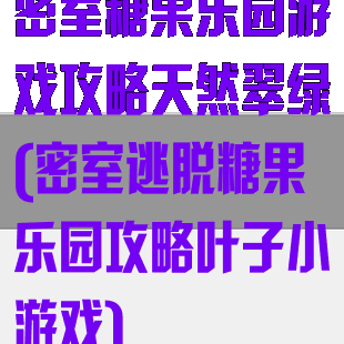 密室糖果乐园游戏攻略天然翠绿(密室逃脱糖果乐园攻略叶子小游戏)