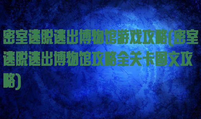 密室逃脱逃出博物馆游戏攻略(密室逃脱逃出博物馆攻略全关卡图文攻略)