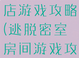 密室逃脱酒店游戏攻略(逃脱密室房间游戏攻略)