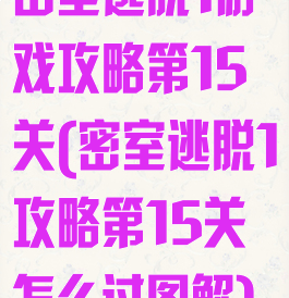 密室逃脱1游戏攻略第15关(密室逃脱1攻略第15关怎么过图解)