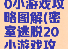 密室逃脱20小游戏攻略图解(密室逃脱20小游戏攻略大全集)