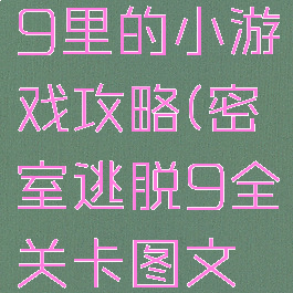 密室逃脱9里的小游戏攻略(密室逃脱9全关卡图文攻略)