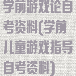 学前游戏论自考资料(学前儿童游戏指导自考资料)