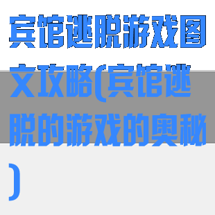 宾馆逃脱游戏图文攻略(宾馆逃脱的游戏的奥秘)