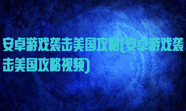 安卓游戏袭击美国攻略(安卓游戏袭击美国攻略视频)