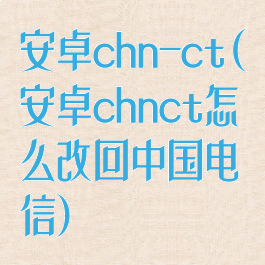 安卓chn-ct(安卓chnct怎么改回中国电信)