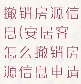 安居客怎么撤销房源信息(安居客怎么撤销房源信息申请)