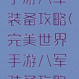 完美世界手游八军装备攻略(完美世界手游八军装备攻略大全)