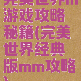 完美世界m游戏攻略秘籍(完美世界经典版mm攻略)