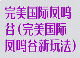 完美国际凤鸣谷(完美国际凤鸣谷新玩法)