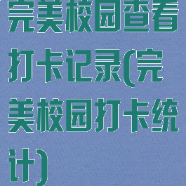 完美校园查看打卡记录(完美校园打卡统计)