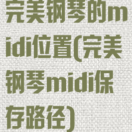 完美钢琴的midi位置(完美钢琴midi保存路径)