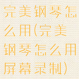 完美钢琴怎么用(完美钢琴怎么用屏幕录制)