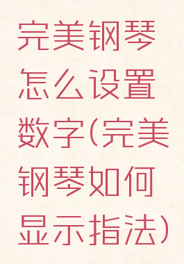 完美钢琴怎么设置数字(完美钢琴如何显示指法)