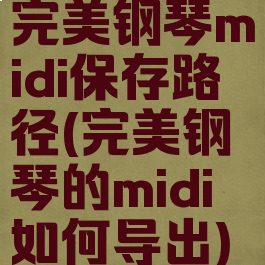 完美钢琴midi保存路径(完美钢琴的midi如何导出)