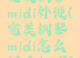 完美钢琴midi外设(完美钢琴midi怎么用手机听)