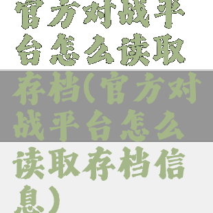 官方对战平台怎么读取存档(官方对战平台怎么读取存档信息)