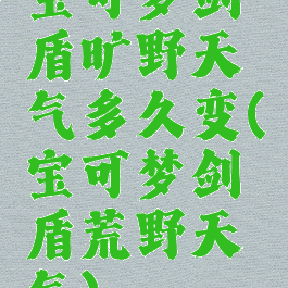 宝可梦剑盾旷野天气多久变(宝可梦剑盾荒野天气)