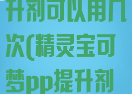 宝可梦pp提升剂可以用几次(精灵宝可梦pp提升剂哪里买)