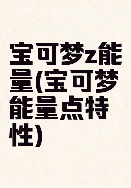 宝可梦z能量(宝可梦能量点特性)