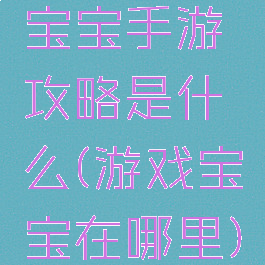 宝宝手游攻略是什么(游戏宝宝在哪里)