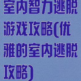 室内智力逃脱游戏攻略(优雅的室内逃脱攻略)