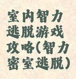 室内智力逃脱游戏攻略(智力密室逃脱)