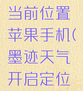 墨迹天气怎么定位当前位置苹果手机(墨迹天气开启定位设置在哪开)