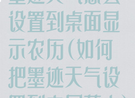 墨迹天气怎么设置到桌面显示农历(如何把墨迹天气设置到主屏幕上)