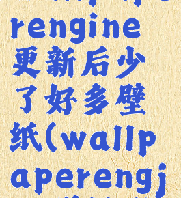 壁纸引擎wallpaperengine更新后少了好多壁纸(wallpaperengjne壁纸引擎)