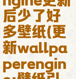 壁纸引擎wallpaperengine更新后少了好多壁纸(更新wallpaperengine:壁纸引擎时发生错误)