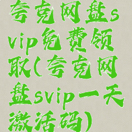 夸克网盘svip免费领取(夸克网盘svip一天激活码)