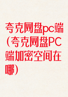 夸克网盘pc端(夸克网盘PC端加密空间在哪)