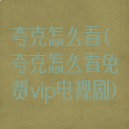 夸克怎么看(夸克怎么看免费vip电视剧)