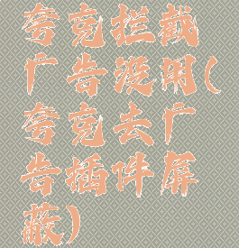 夸克拦截广告没用(夸克去广告插件屏蔽)