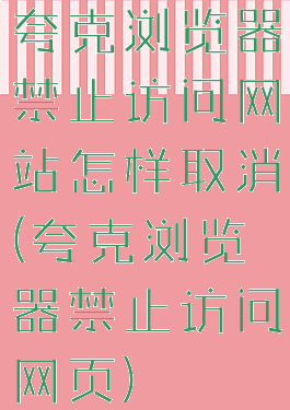 夸克浏览器禁止访问网站怎样取消(夸克浏览器禁止访问网页)