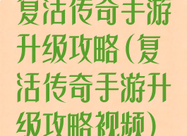 复活传奇手游升级攻略(复活传奇手游升级攻略视频)