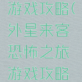 外星来客恐怖之旅游戏攻略(外星来客恐怖之旅游戏攻略第二关视频)