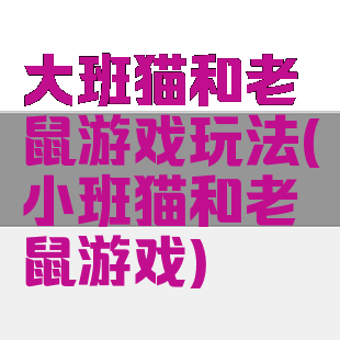 大班猫和老鼠游戏玩法(小班猫和老鼠游戏)