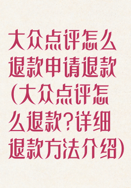 大众点评怎么退款申请退款(大众点评怎么退款?详细退款方法介绍)