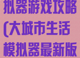 大城市生活模拟器游戏攻略(大城市生活模拟器最新版本)