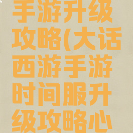 大话热血手游升级攻略(大话西游手游时间服升级攻略心得)