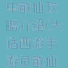 大话手游中敏仙攻略介绍(大话西游手游负敏仙攻略)