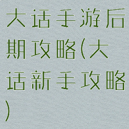 大话手游后期攻略(大话新手攻略)