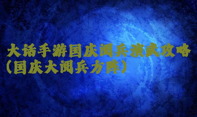 大话手游国庆阅兵演武攻略(国庆大阅兵方阵)