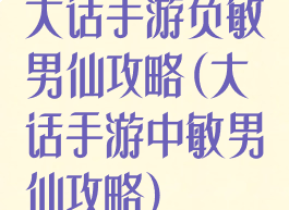 大话手游负敏男仙攻略(大话手游中敏男仙攻略)