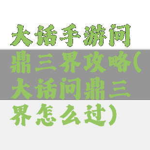 大话手游问鼎三界攻略(大话问鼎三界怎么过)